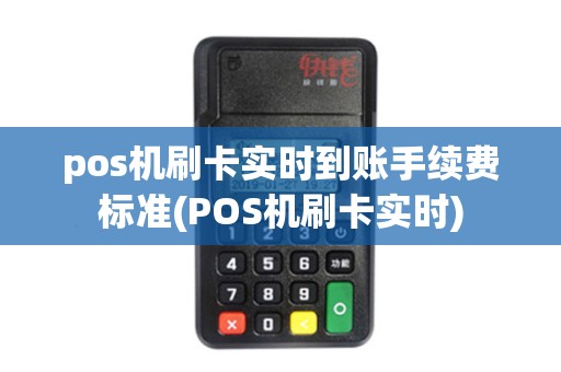 pos机刷卡实时到账手续费标准(POS机刷卡实时)