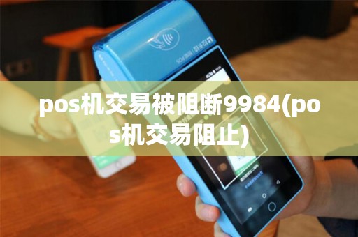 pos机交易被阻断9984(pos机交易阻止)
