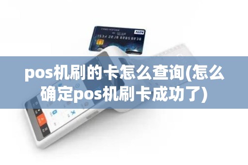 pos机刷的卡怎么查询(怎么确定pos机刷卡成功了)