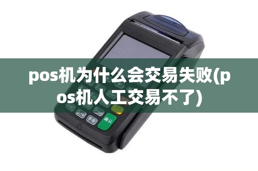 pos机为什么会交易失败(pos机人工交易不了)
