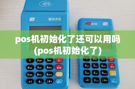 pos机初始化了还可以用吗(pos机初始化了)
