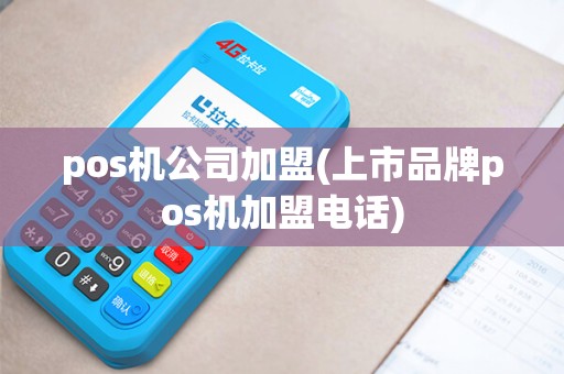 pos机公司加盟(上市品牌pos机加盟电话)