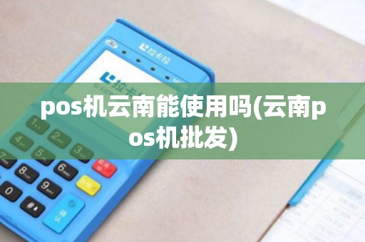 pos机云南能使用吗(云南pos机批发)