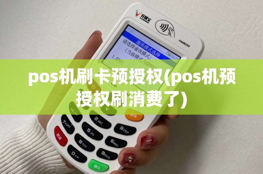 pos机刷卡预授权(pos机预授权刷消费了)