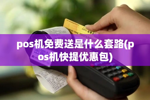 pos机免费送是什么套路(pos机快提优惠包)