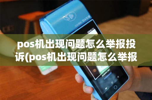pos机出现问题怎么举报投诉(pos机出现问题怎么举报)