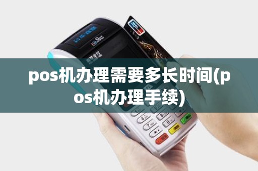 pos机办理需要多长时间(pos机办理手续)
