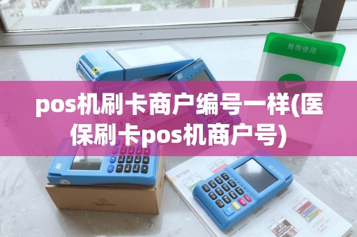 pos机刷卡商户编号一样(医保刷卡pos机商户号)