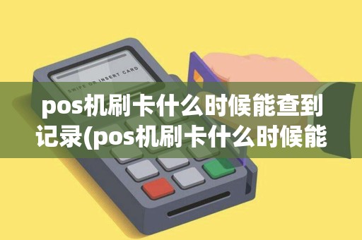 pos机刷卡什么时候能查到记录(pos机刷卡什么时候能查到)