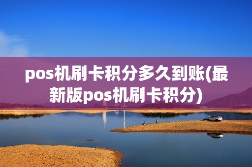 pos机刷卡积分多久到账(最新版pos机刷卡积分)