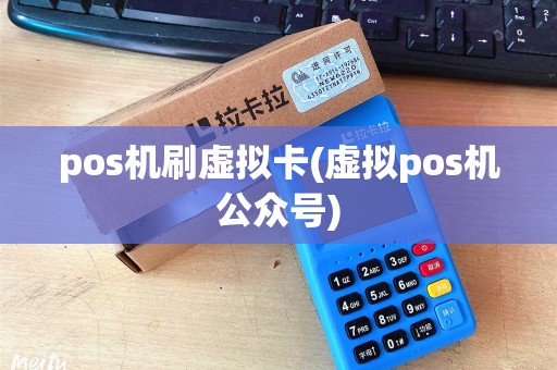 pos机刷虚拟卡(虚拟pos机公众号)