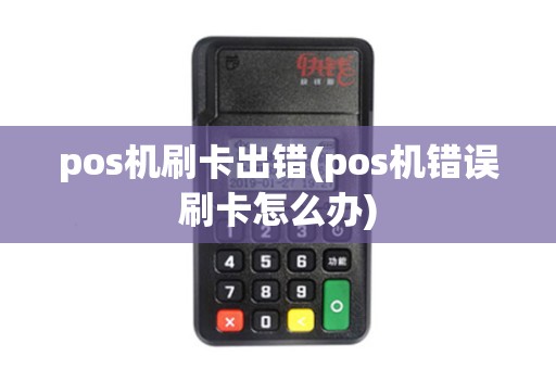 pos机刷卡出错(pos机错误刷卡怎么办)