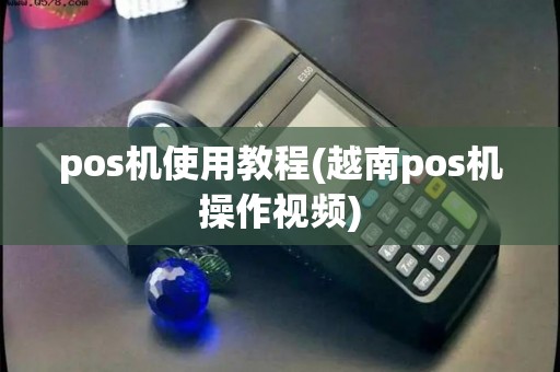 pos机使用教程(越南pos机操作视频)