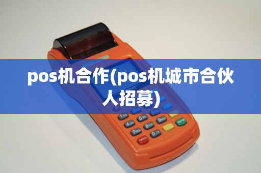 pos机合作(pos机城市合伙人招募)
