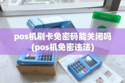 pos机刷卡免密码能关闭吗(pos机免密违法)