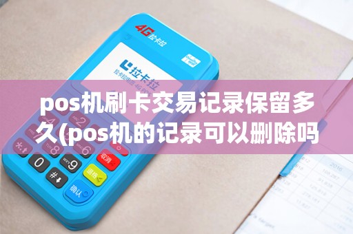pos机刷卡交易记录保留多久(pos机的记录可以删除吗)