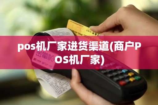 pos机厂家进货渠道(商户POS机厂家)