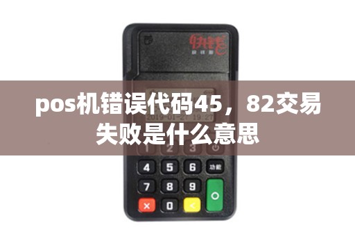 pos机错误代码45，82交易失败是什么意思