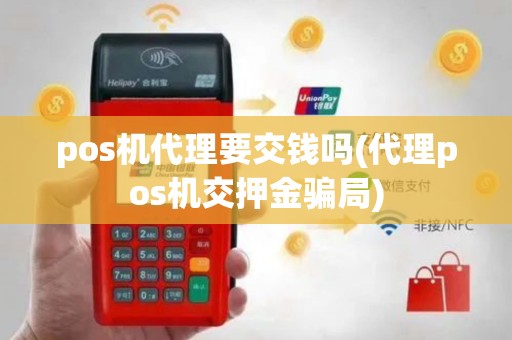 pos机代理要交钱吗(代理pos机交押金骗局)