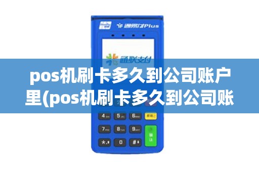 pos机刷卡多久到公司账户里(pos机刷卡多久到公司账户)