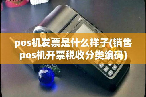 pos机发票是什么样子(销售pos机开票税收分类编码)