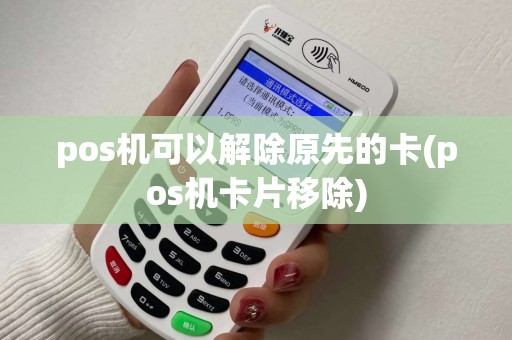 pos机可以解除原先的卡(pos机卡片移除)