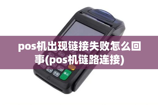 pos机出现链接失败怎么回事(pos机链路连接)