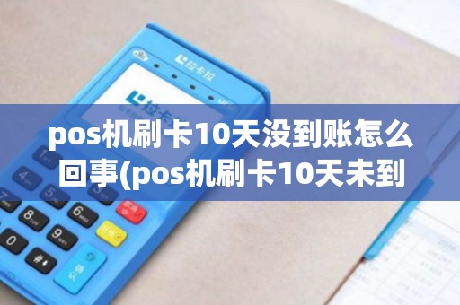 pos机刷卡10天没到账怎么回事(pos机刷卡10天未到账)