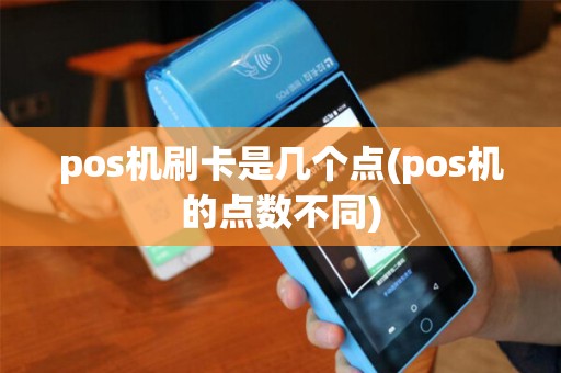 pos机刷卡是几个点(pos机的点数不同)