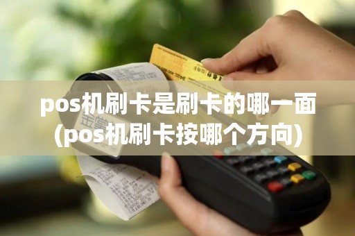 pos机刷卡是刷卡的哪一面(pos机刷卡按哪个方向)