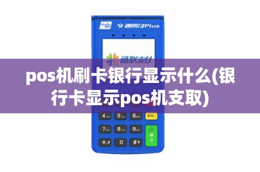 pos机刷卡银行显示什么(银行卡显示pos机支取)