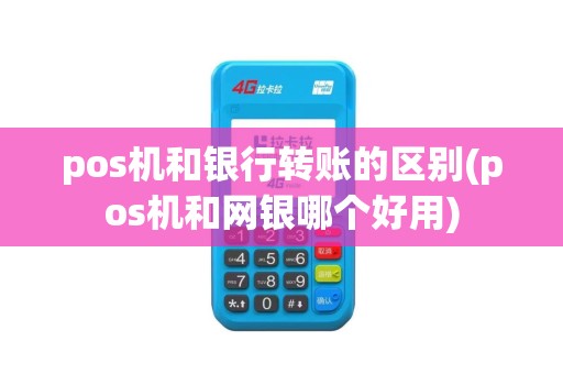 pos机和银行转账的区别(pos机和网银哪个好用)