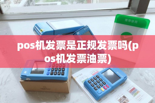 pos机发票是正规发票吗(pos机发票油票)