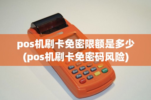 pos机刷卡免密限额是多少(pos机刷卡免密码风险)