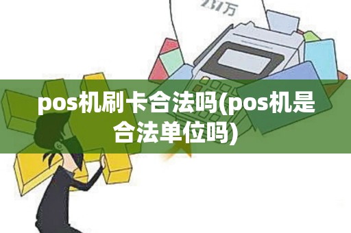 pos机刷卡合法吗(pos机是合法单位吗)