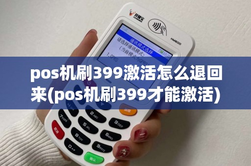 pos机刷399激活怎么退回来(pos机刷399才能激活)