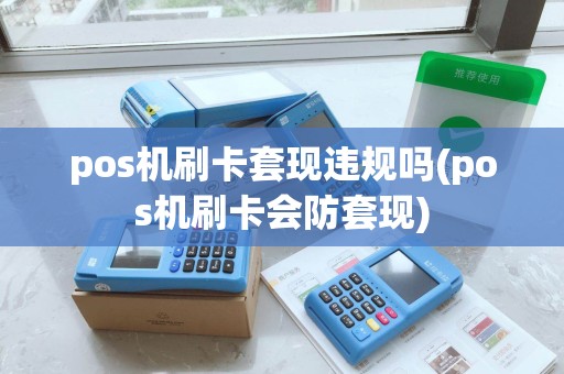 pos机刷卡套现违规吗(pos机刷卡会防套现)