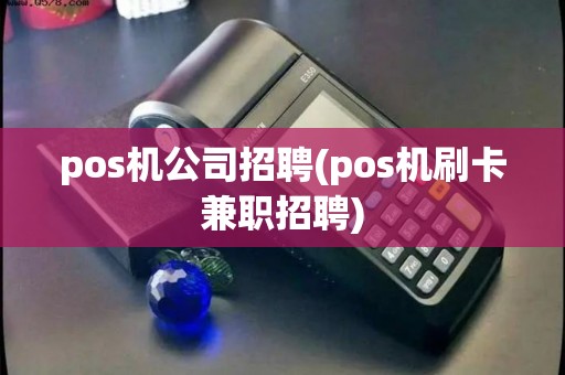 pos机公司招聘(pos机刷卡兼职招聘)