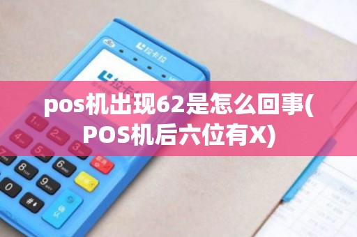 pos机出现62是怎么回事(POS机后六位有X)