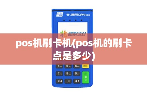 pos机刷卡机(pos机的刷卡点是多少)