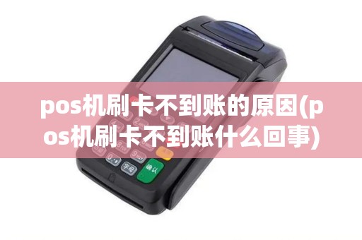 pos机刷卡不到账的原因(pos机刷卡不到账什么回事)