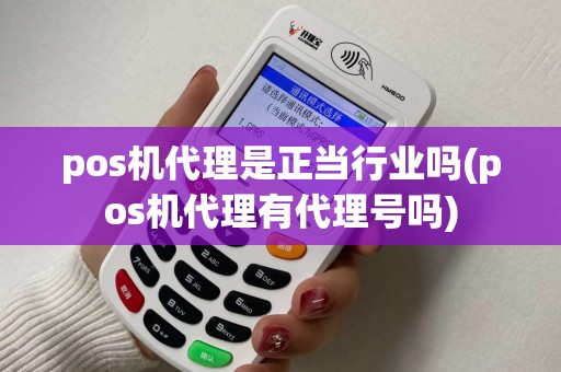 pos机代理是正当行业吗(pos机代理有代理号吗)