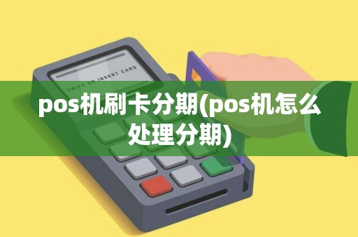 pos机刷卡分期(pos机怎么处理分期)