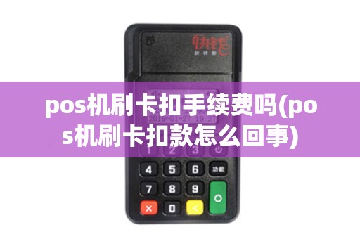 pos机刷卡扣手续费吗(pos机刷卡扣款怎么回事)