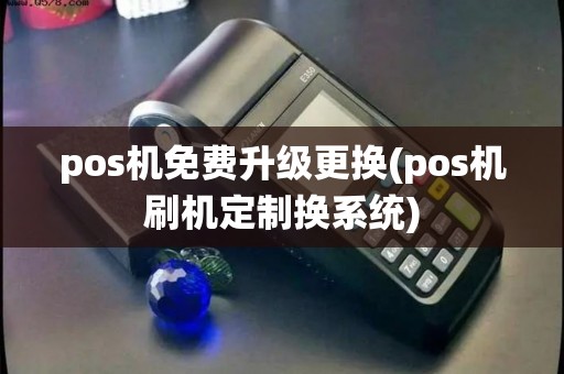 pos机免费升级更换(pos机刷机定制换系统)