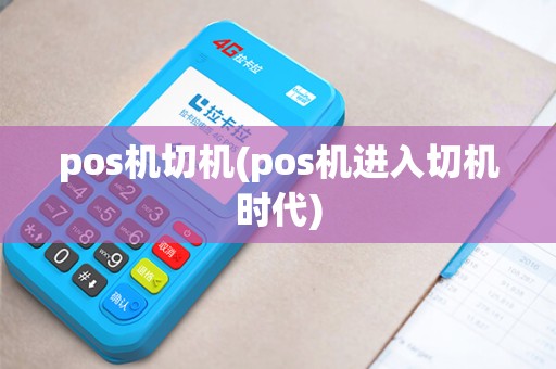pos机切机(pos机进入切机时代)