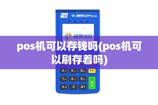 pos机可以存钱吗(pos机可以刷存着吗)