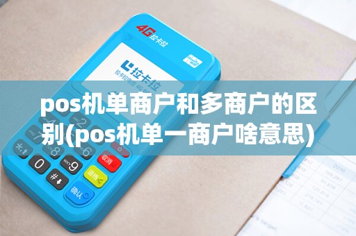pos机单商户和多商户的区别(pos机单一商户啥意思)