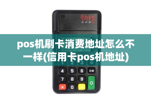pos机刷卡消费地址怎么不一样(信用卡pos机地址)