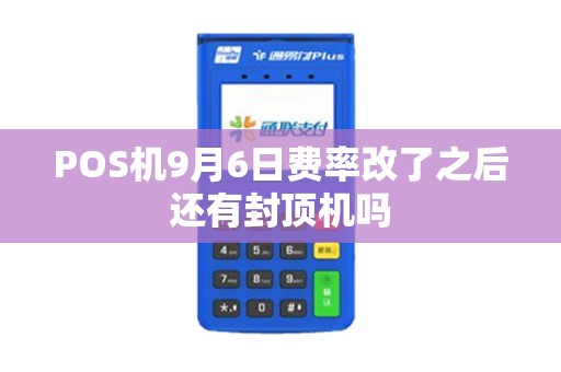 POS机9月6日费率改了之后还有封顶机吗
